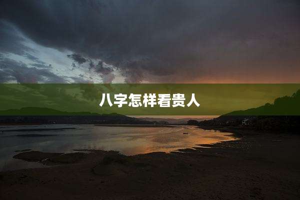 八字怎样看贵人