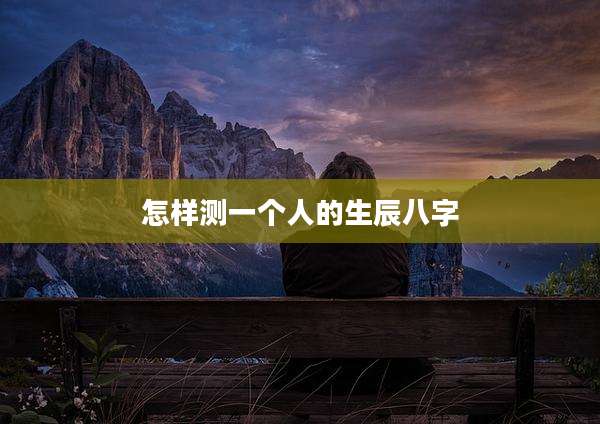 怎样测一个人的生辰八字