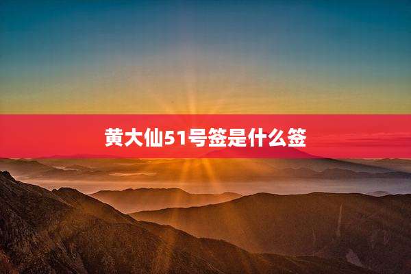 黄大仙51号签是什么签