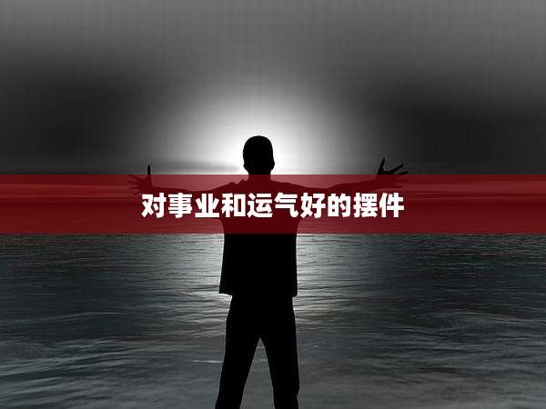 对事业和运气好的摆件
