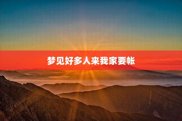 梦见好多人来我家要帐
