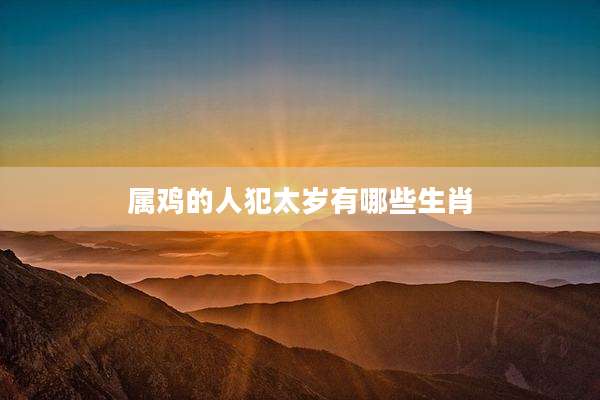 属鸡的人犯太岁有哪些生肖