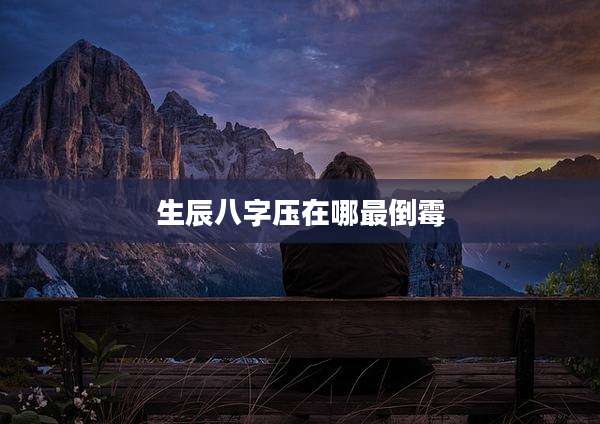 生辰八字压在哪最倒霉