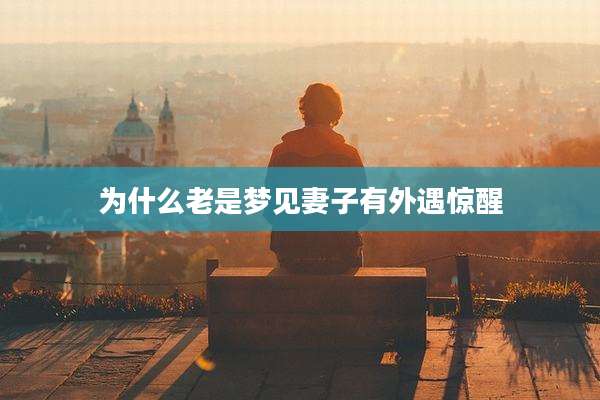 为什么老是梦见妻子有外遇惊醒