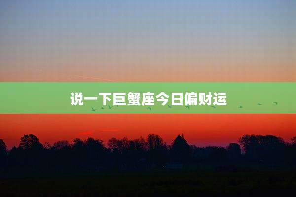 说一下巨蟹座今日偏财运