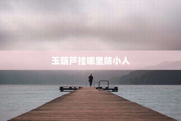 玉葫芦挂哪里防小人