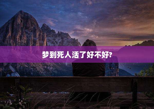 梦到死人活了好不好?