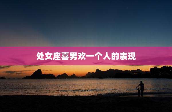处女座喜男欢一个人的表现