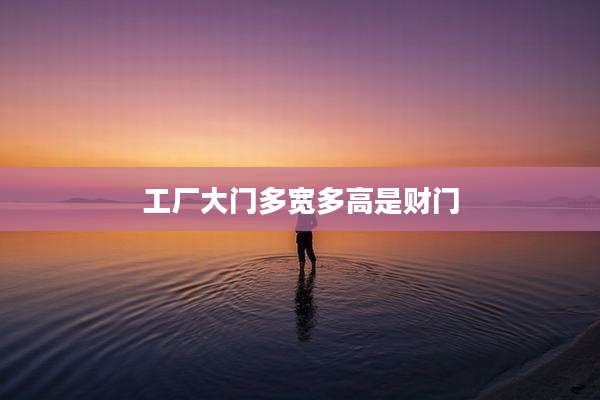 工厂大门多宽多高是财门