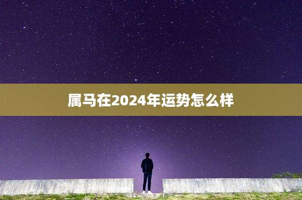 属马在2024年运势怎么样