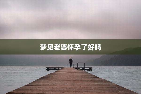 梦见老婆怀孕了好吗