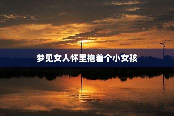 梦见女人怀里抱着个小女孩