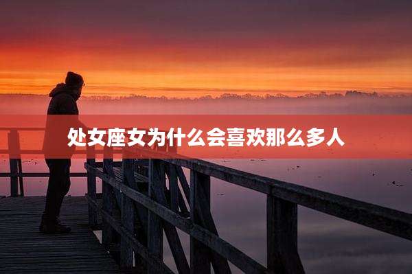 处女座女为什么会喜欢那么多人