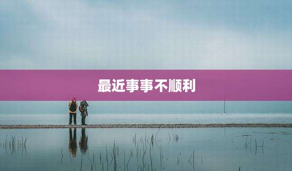 最近事事不顺利
