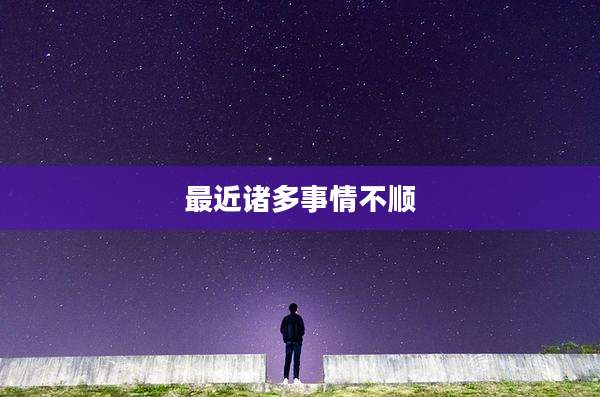 最近诸多事情不顺