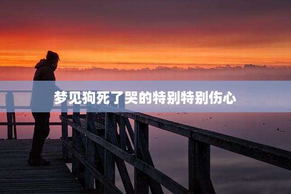 梦见狗死了哭的特别特别伤心