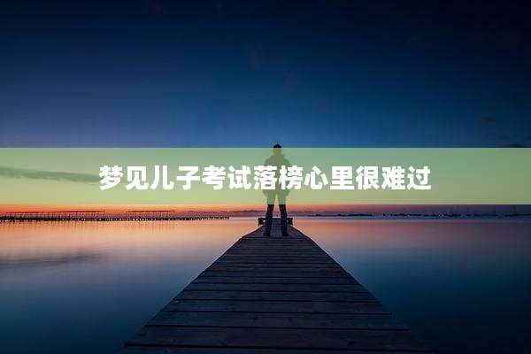 梦见儿子考试落榜心里很难过