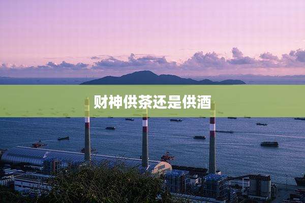 财神供茶还是供酒