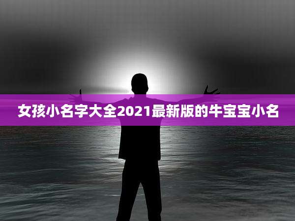 女孩小名字大全2021最新版的牛宝宝小名