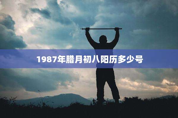 1987年腊月初八阳历多少号