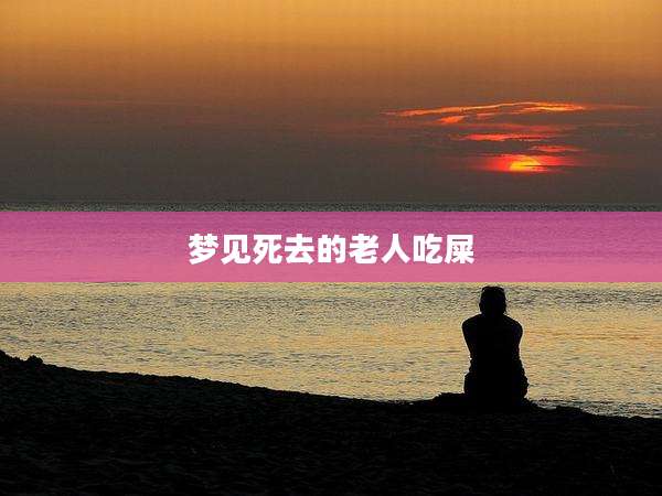 梦见死去的老人吃屎