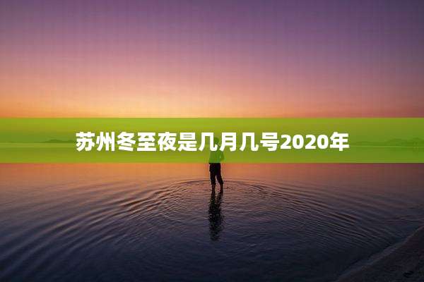 苏州冬至夜是几月几号2020年