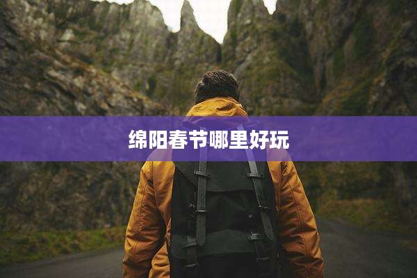 绵阳春节哪里好玩