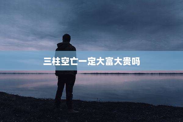 三柱空亡一定大富大贵吗