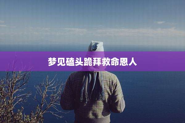 梦见磕头跪拜救命恩人