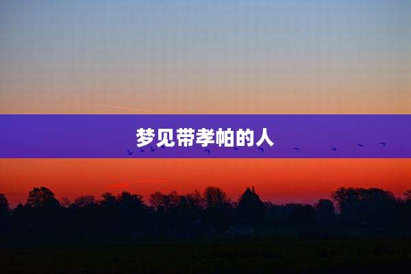 梦见带孝帕的人