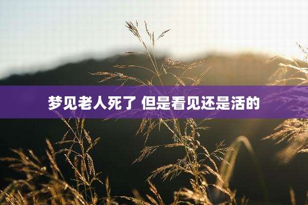 梦见老人死了 但是看见还是活的