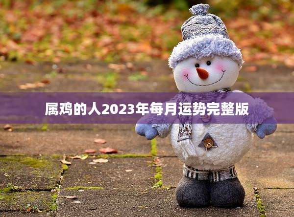 属鸡的人2023年每月运势完整版
