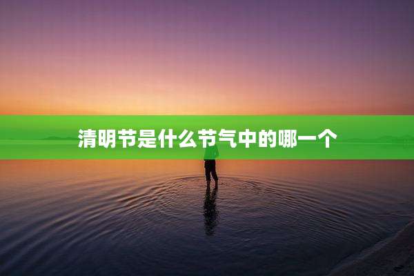 清明节是什么节气中的哪一个