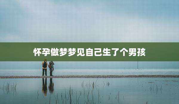 怀孕做梦梦见自己生了个男孩