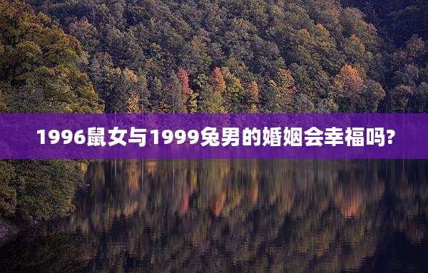 1996鼠女与1999兔男的婚姻会幸福吗?
