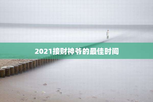 2021接财神爷的最佳时间
