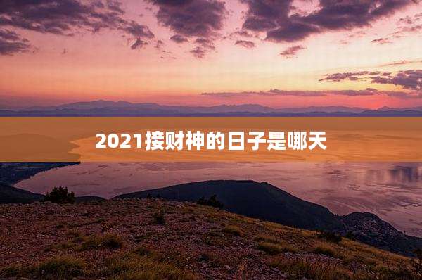 2021接财神的日子是哪天