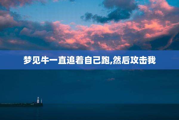 梦见牛一直追着自己跑,然后攻击我