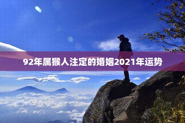 92年属猴人注定的婚姻2021年运势