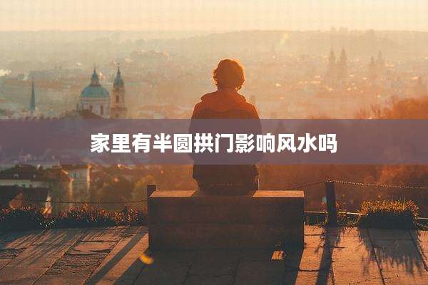 家里有半圆拱门影响风水吗