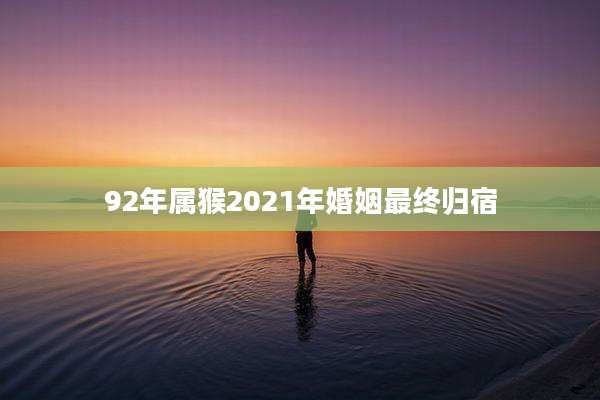 92年属猴2021年婚姻最终归宿