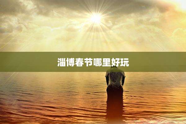 淄博春节哪里好玩