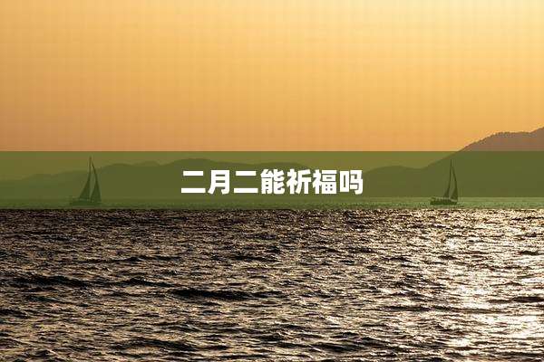 二月二能祈福吗