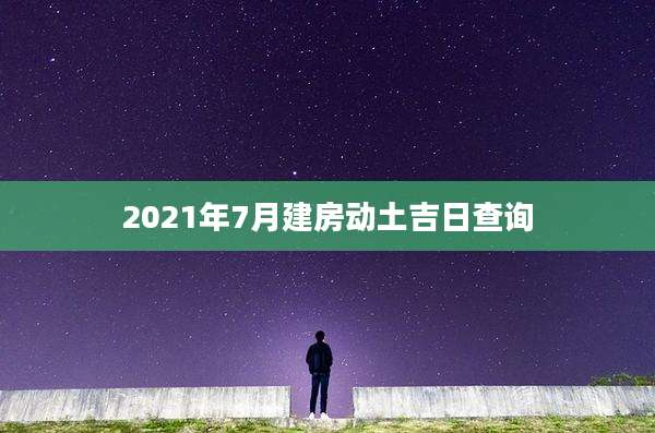 2021年7月建房动土吉日查询