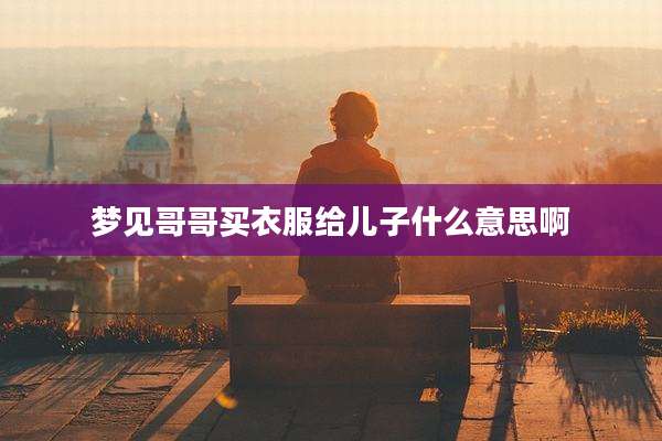 梦见哥哥买衣服给儿子什么意思啊