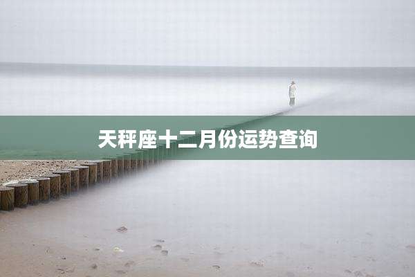 天秤座十二月份运势查询