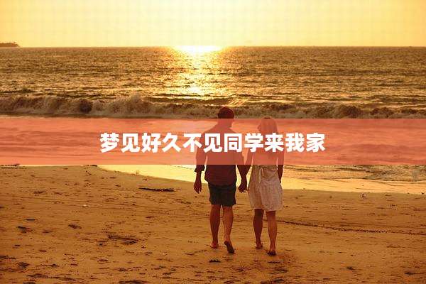 梦见好久不见同学来我家