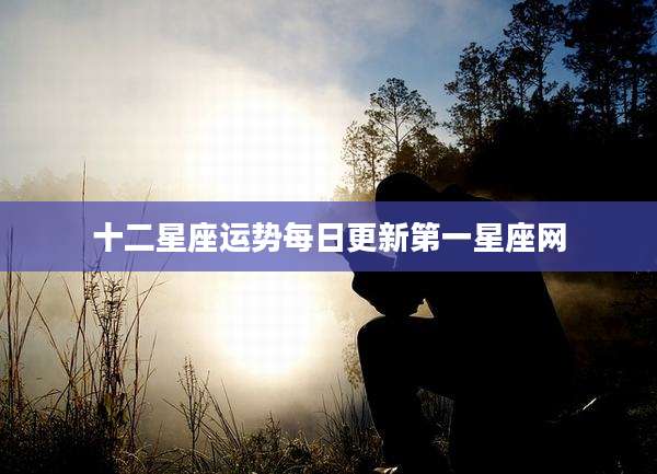 十二星座运势每日更新第一星座网