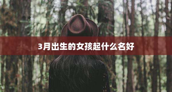 3月出生的女孩起什么名好