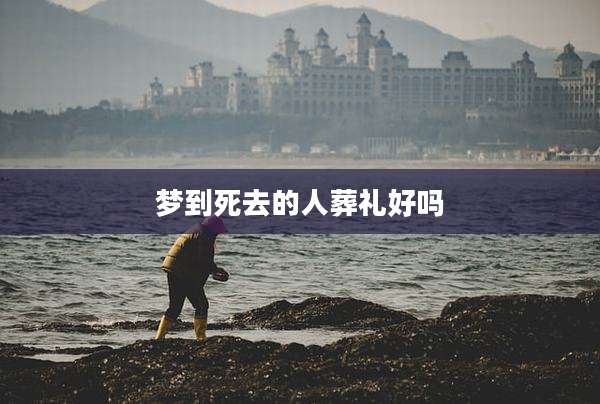 梦到死去的人葬礼好吗